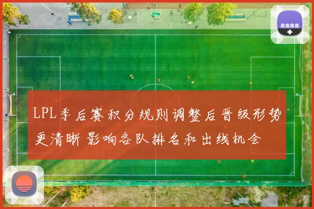 LPL季后赛积分规则调整后晋级形势更清晰 影响各队排名和出线机会