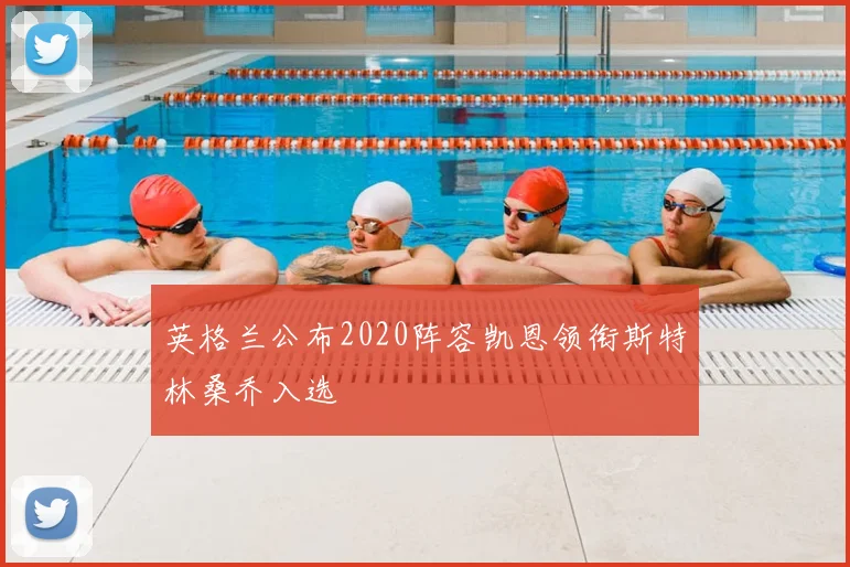 英格兰公布2020阵容凯恩领衔斯特林桑乔入选