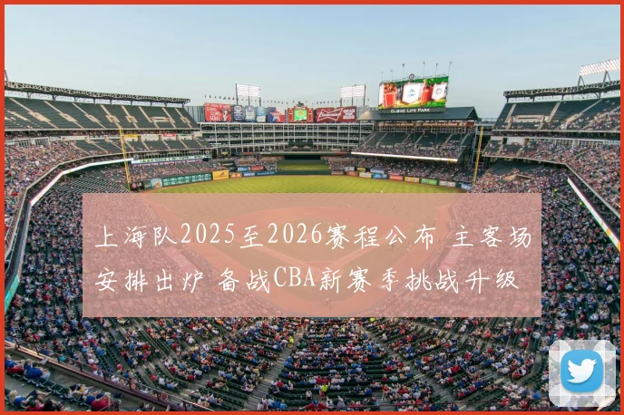 上海队2025至2026赛程公布 主客场安排出炉 备战CBA新赛季挑战升级