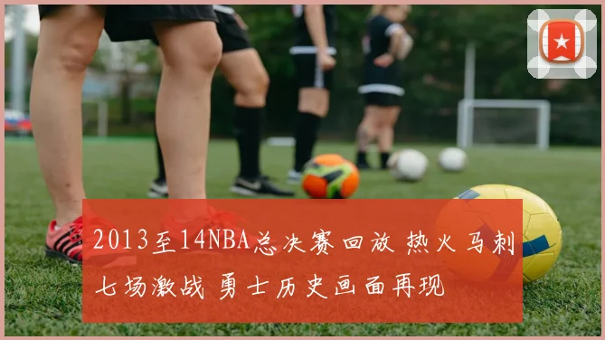 2013至14NBA总决赛回放 热火马刺七场激战 勇士历史画面再现