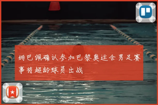 姆巴佩确认参加巴黎奥运会男足赛事将超龄球员出战