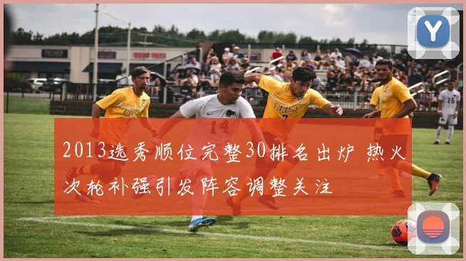 2013选秀顺位完整30排名出炉 热火次轮补强引发阵容调整关注