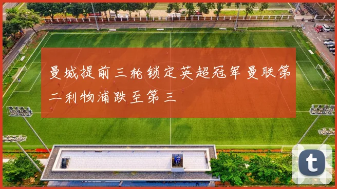 曼城提前三轮锁定英超冠军曼联第二利物浦跌至第三