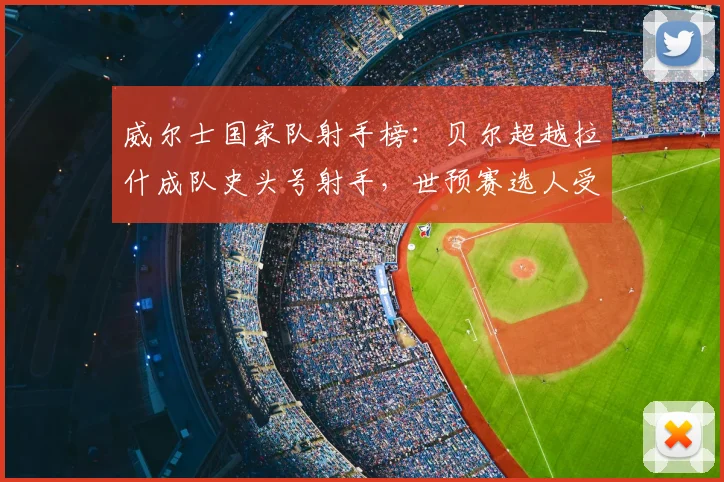 威尔士国家队射手榜:贝尔超越拉什成队史头号射手,世预赛选人受影响