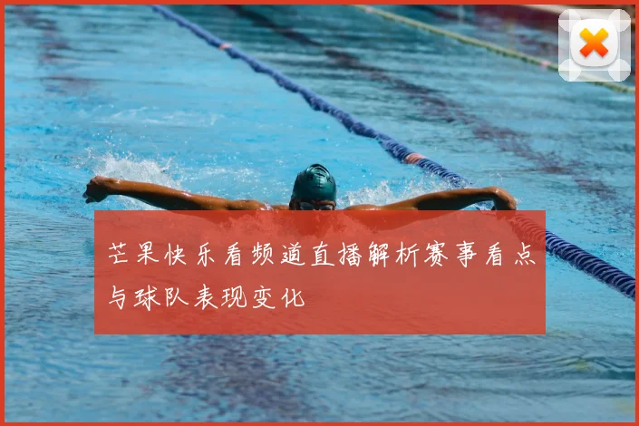 芒果快乐看频道直播解析赛事看点与球队表现变化
