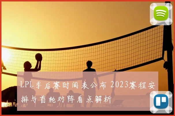 LPL季后赛时间表公布 2023赛程安排与首轮对阵看点解析