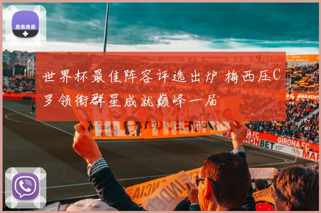 世界杯最佳阵容评选出炉 梅西压C罗领衔群星成就巅峰一届