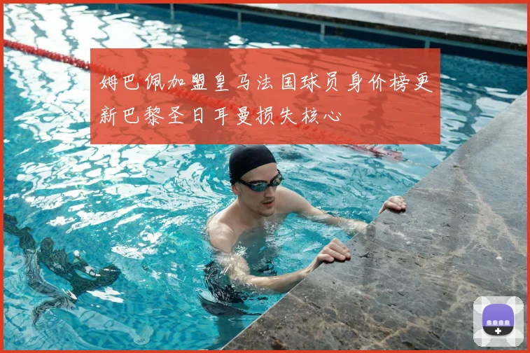 姆巴佩加盟皇马法国球员身价榜更新巴黎圣日耳曼损失核心