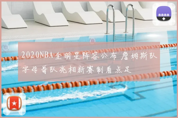 2020NBA全明星阵容公布 詹姆斯队字母哥队亮相新赛制看点足