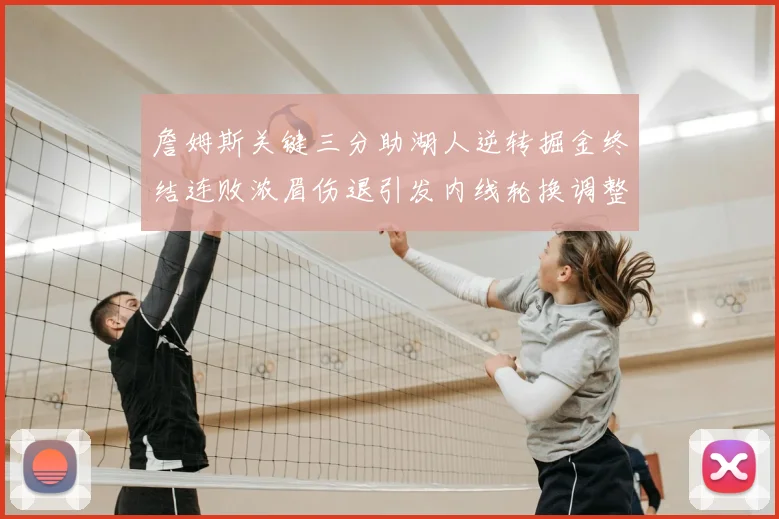 詹姆斯关键三分助湖人逆转掘金终结连败浓眉伤退引发内线轮换调整