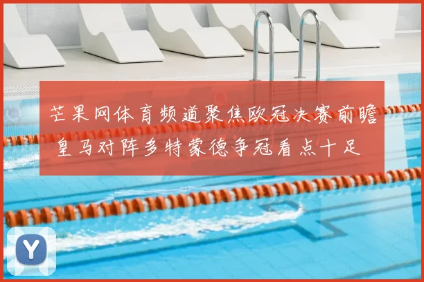 芒果网体育频道聚焦欧冠决赛前瞻 皇马对阵多特蒙德争冠看点十足