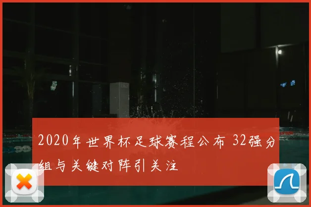 2020年世界杯足球赛程公布 32强分组与关键对阵引关注