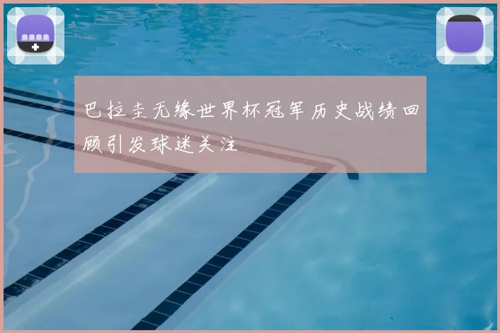 巴拉圭无缘世界杯冠军历史战绩回顾引发球迷关注