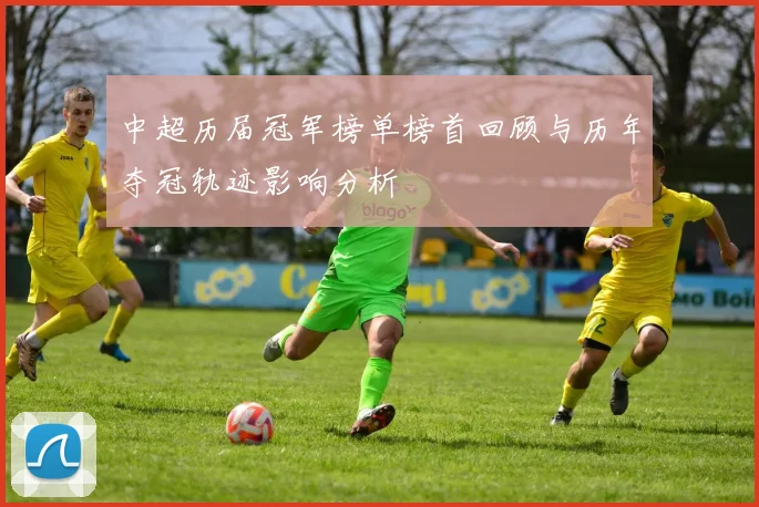 中超历届冠军榜单榜首回顾与历年夺冠轨迹影响分析