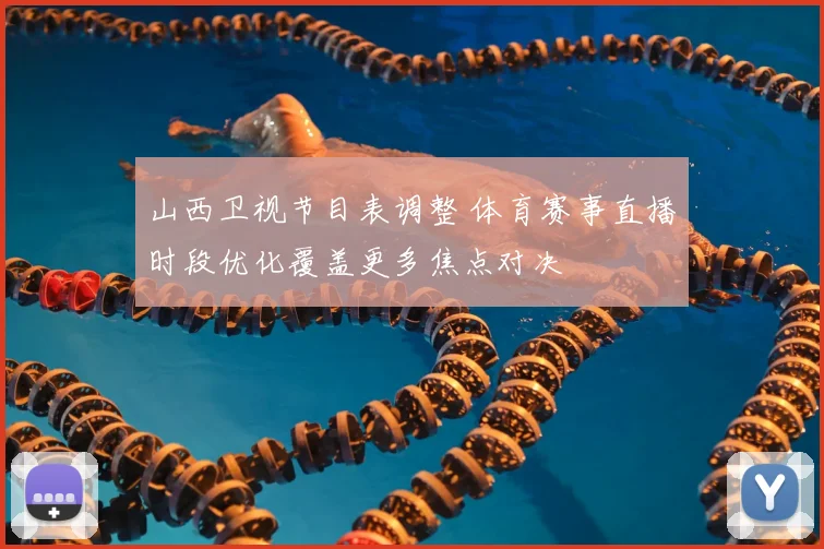 山西卫视节目表调整 体育赛事直播时段优化覆盖更多焦点对决