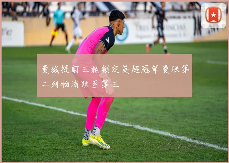 曼城提前三轮锁定英超冠军曼联第二利物浦跌至第三