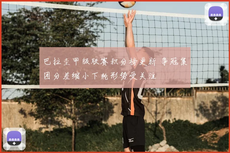 巴拉圭甲级联赛积分榜更新 争冠集团分差缩小下轮形势受关注