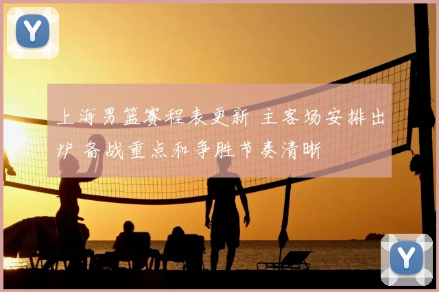 上海男篮赛程表更新 主客场安排出炉 备战重点和争胜节奏清晰