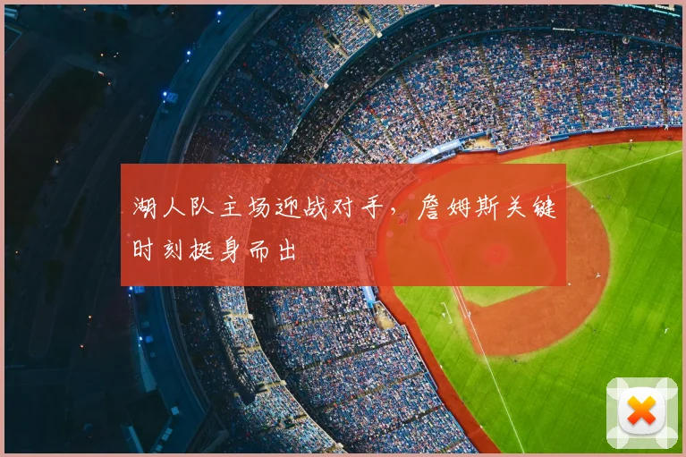 湖人队主场迎战对手，詹姆斯关键时刻挺身而出