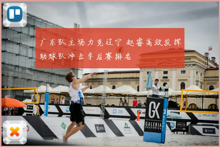 广东队主场力克辽宁 赵睿高效发挥助球队冲击季后赛排名