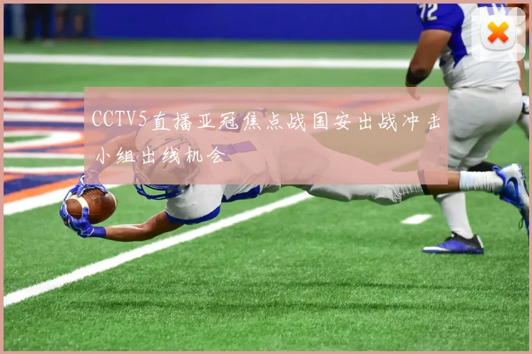 CCTV5直播亚冠焦点战国安出战冲击小组出线机会