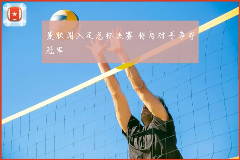 曼联闯入足总杯决赛 将与对手争夺冠军