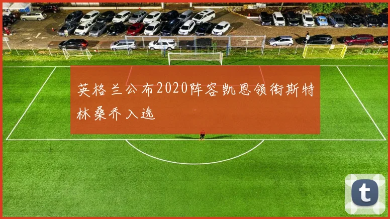 英格兰公布2020阵容凯恩领衔斯特林桑乔入选