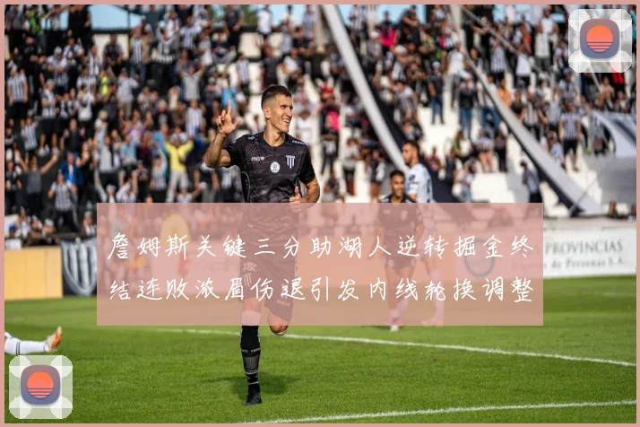 詹姆斯关键三分助湖人逆转掘金终结连败浓眉伤退引发内线轮换调整