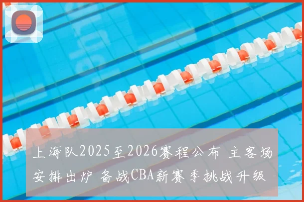 上海队2025至2026赛程公布 主客场安排出炉 备战CBA新赛季挑战升级