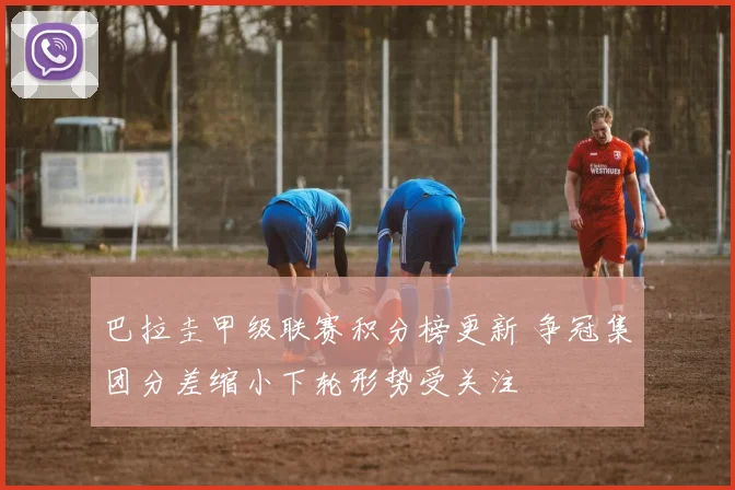 巴拉圭甲级联赛积分榜更新 争冠集团分差缩小下轮形势受关注