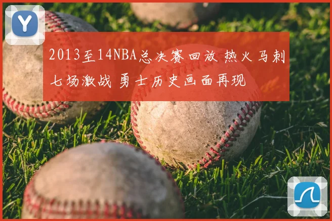 2013至14NBA总决赛回放 热火马刺七场激战 勇士历史画面再现