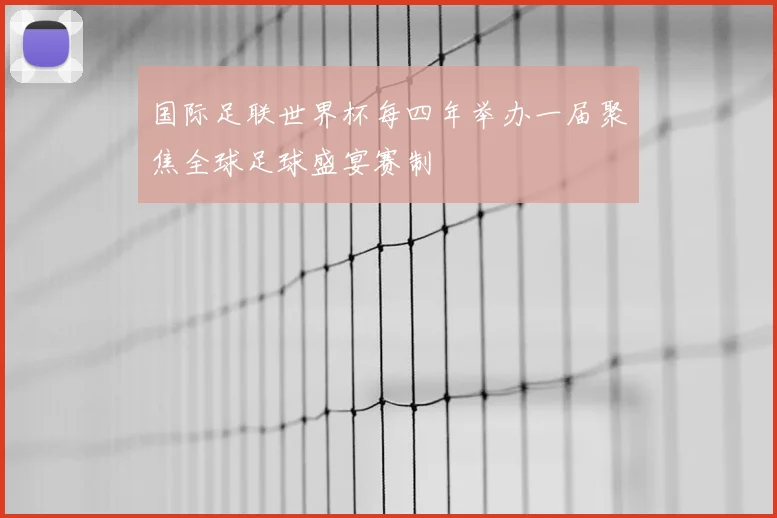 国际足联世界杯每四年举办一届聚焦全球足球盛宴赛制