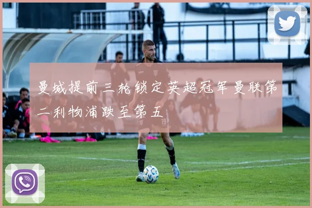 曼城提前三轮锁定英超冠军曼联第二利物浦跌至第五