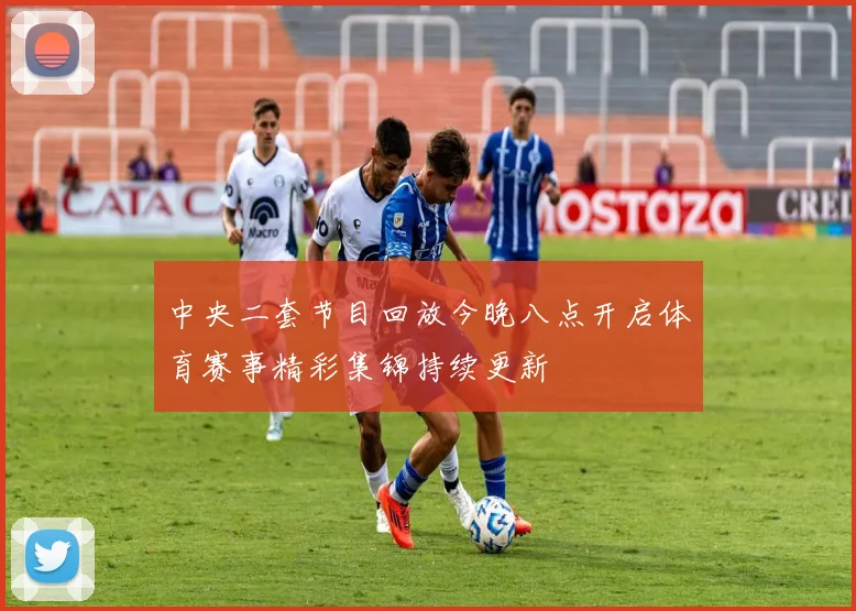 中央二套节目回放今晚八点开启体育赛事精彩集锦持续更新