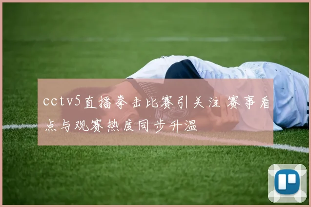 cctv5直播拳击比赛引关注 赛事看点与观赛热度同步升温
