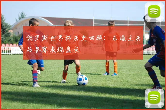 俄罗斯世界杯历史回顾:东道主历届参赛表现盘点