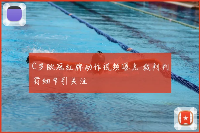 C罗欧冠红牌动作视频曝光 裁判判罚细节引关注