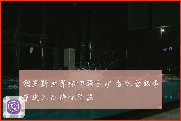 俄罗斯世界杯四强出炉 各队晋级争夺进入白热化阶段