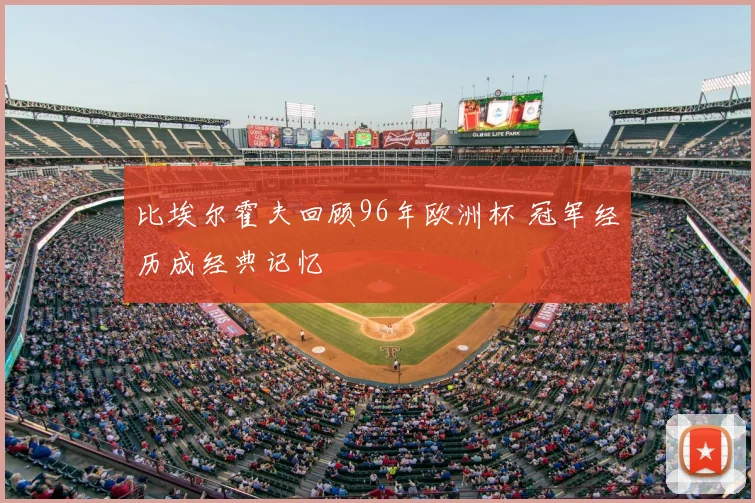 比埃尔霍夫回顾96年欧洲杯 冠军经历成经典记忆