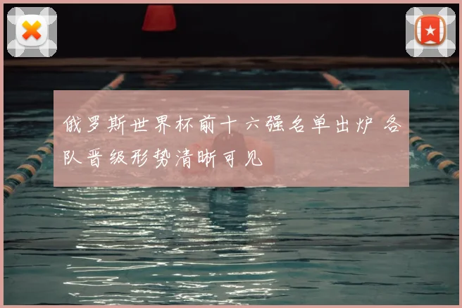 俄罗斯世界杯前十六强名单出炉 各队晋级形势清晰可见