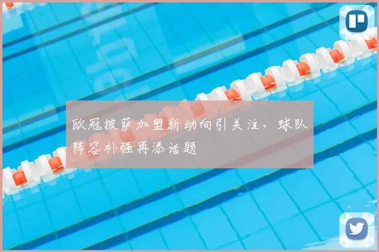 欧冠披萨加盟新动向引关注，球队阵容补强再添话题