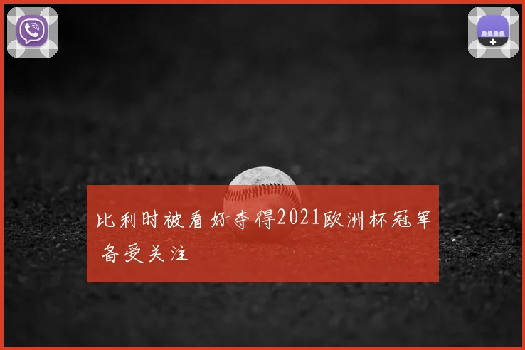 比利时被看好夺得2021欧洲杯冠军 备受关注