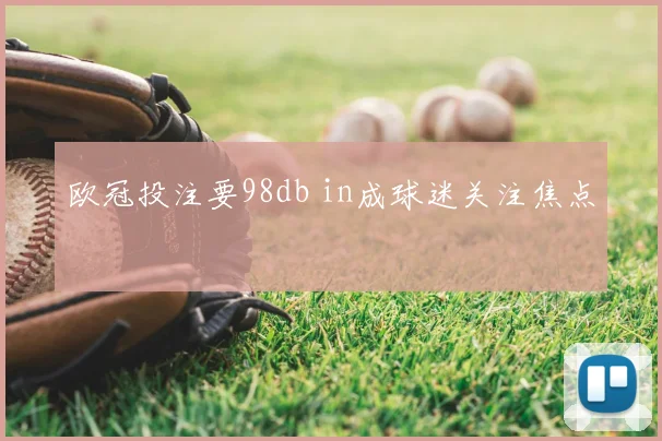 欧冠投注要98db in成球迷关注焦点