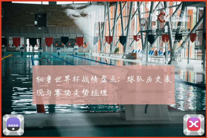 秘鲁世界杯战绩盘点：球队历史表现与赛场走势梳理
