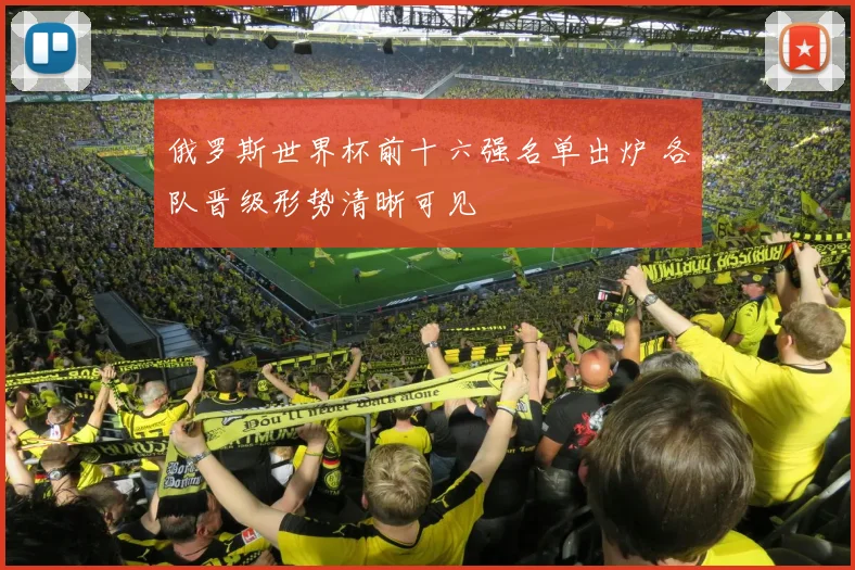 俄罗斯世界杯前十六强名单出炉 各队晋级形势清晰可见