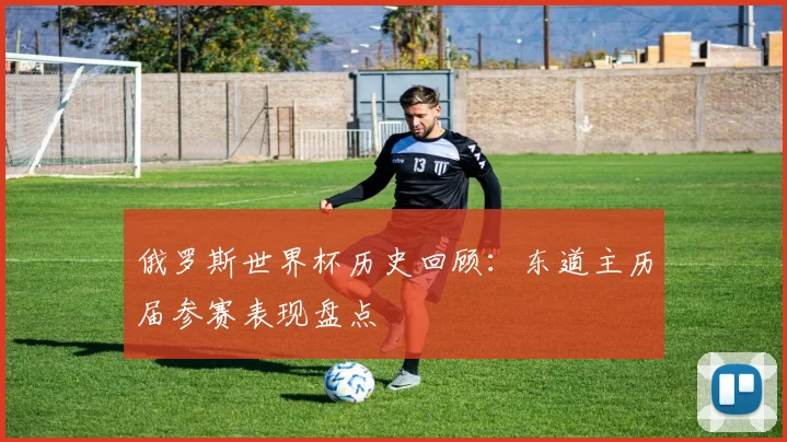 俄罗斯世界杯历史回顾：东道主历届参赛表现盘点